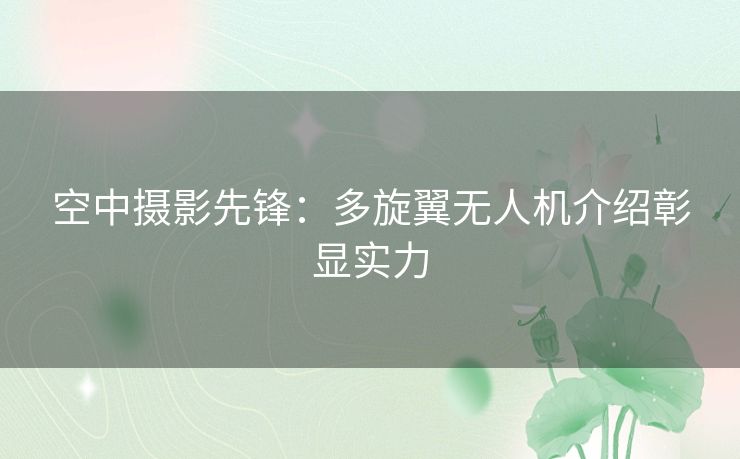 空中摄影先锋：多旋翼无人机介绍彰显实力
