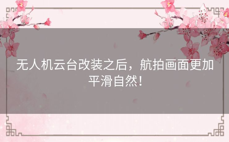 无人机云台改装之后，航拍画面更加平滑自然！