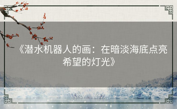 《潜水机器人的画：在暗淡海底点亮希望的灯光》