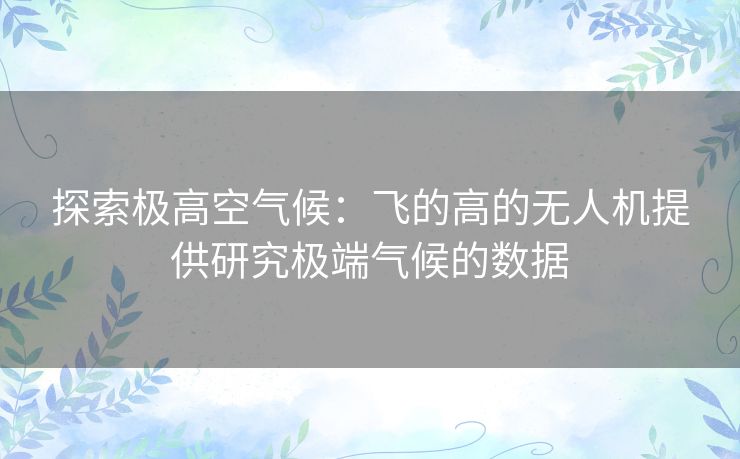 探索极高空气候：飞的高的无人机提供研究极端气候的数据