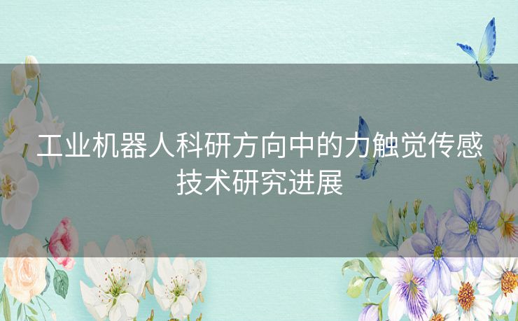 工业机器人科研方向中的力触觉传感技术研究进展