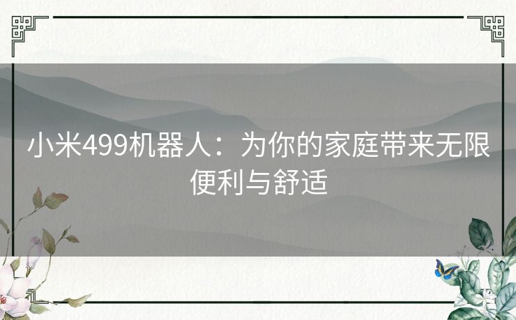 小米499机器人：为你的家庭带来无限便利与舒适