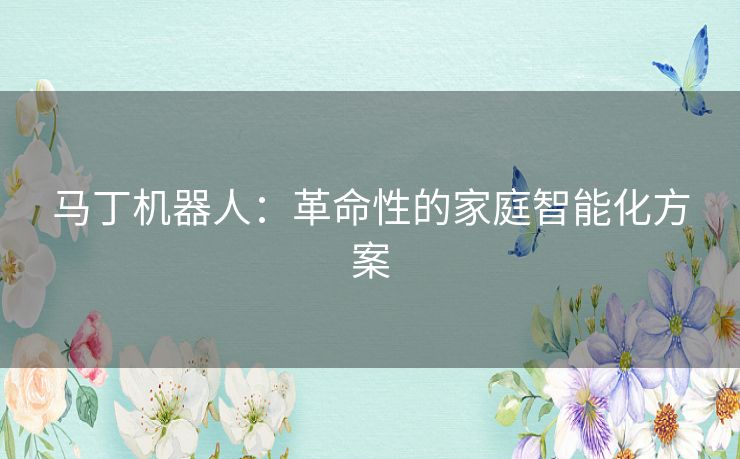 马丁机器人：革命性的家庭智能化方案