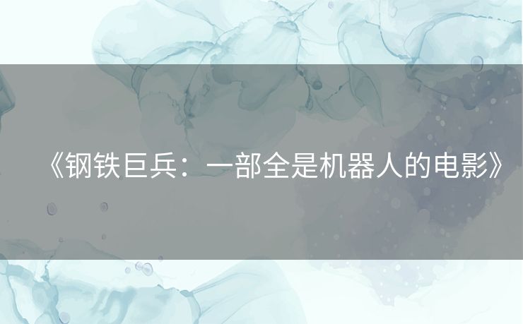 《钢铁巨兵：一部全是机器人的电影》