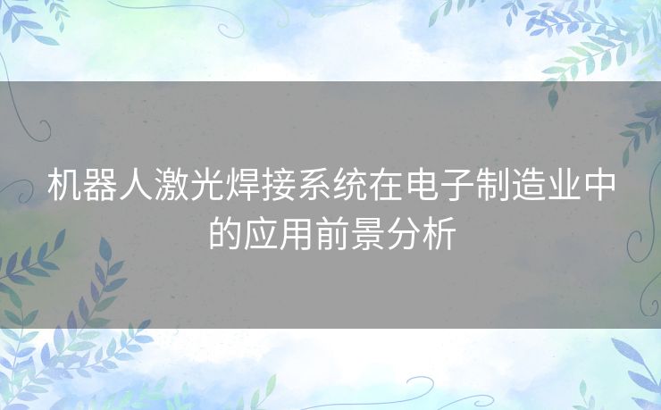 机器人激光焊接系统在电子制造业中的应用前景分析