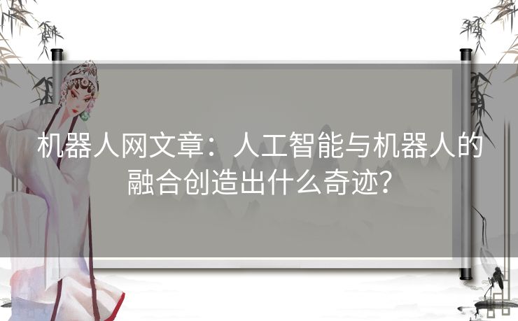 机器人网文章：人工智能与机器人的融合创造出什么奇迹？