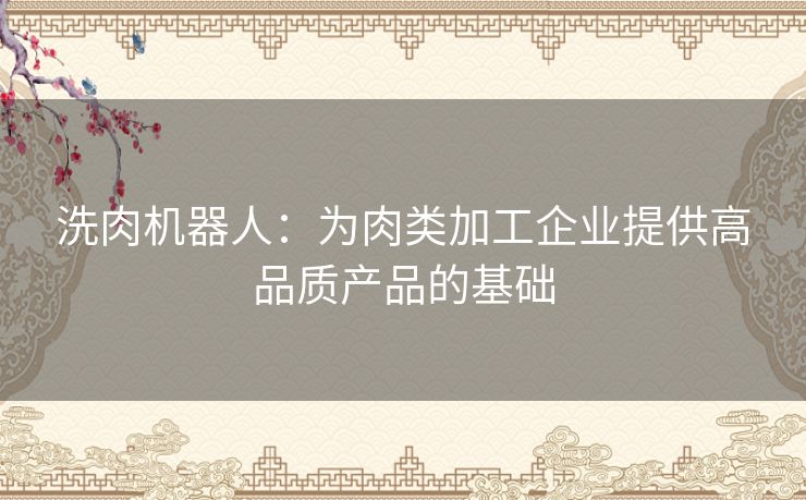 洗肉机器人：为肉类加工企业提供高品质产品的基础