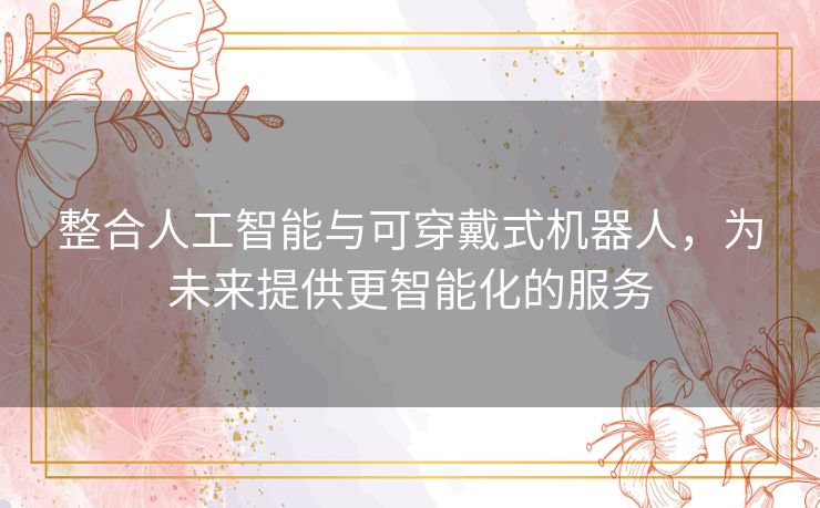 整合人工智能与可穿戴式机器人，为未来提供更智能化的服务
