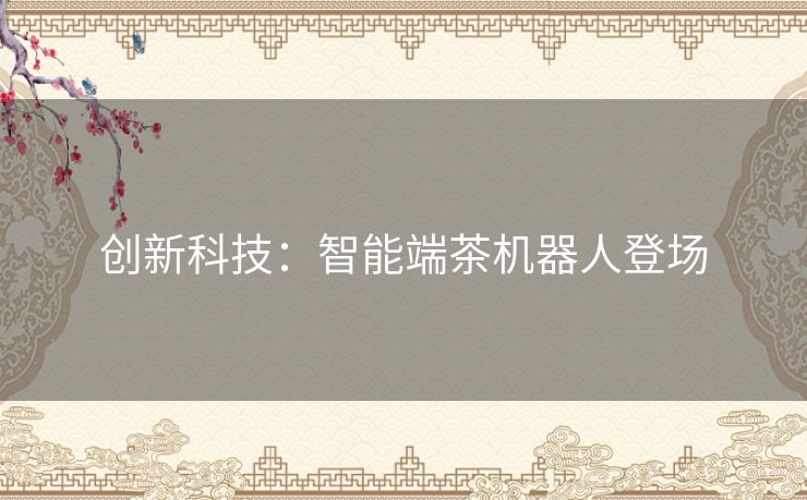 创新科技：智能端茶机器人登场