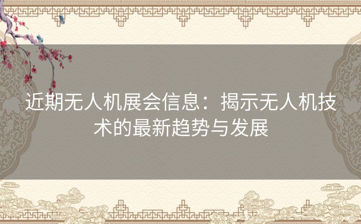 近期无人机展会信息：揭示无人机技术的最新趋势与发展