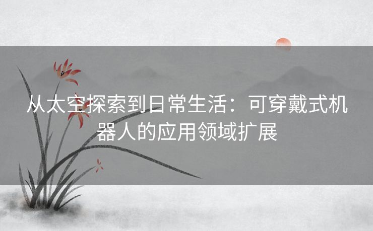 从太空探索到日常生活：可穿戴式机器人的应用领域扩展