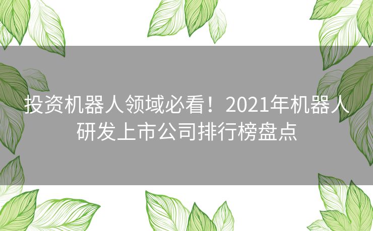 投资机器人领域必看！2021年机器人研发上市公司排行榜盘点