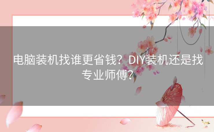 电脑装机找谁更省钱？DIY装机还是找专业师傅？