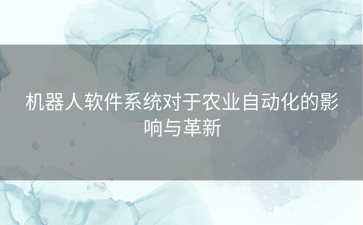 机器人软件系统对于农业自动化的影响与革新