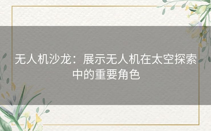 无人机沙龙：展示无人机在太空探索中的重要角色