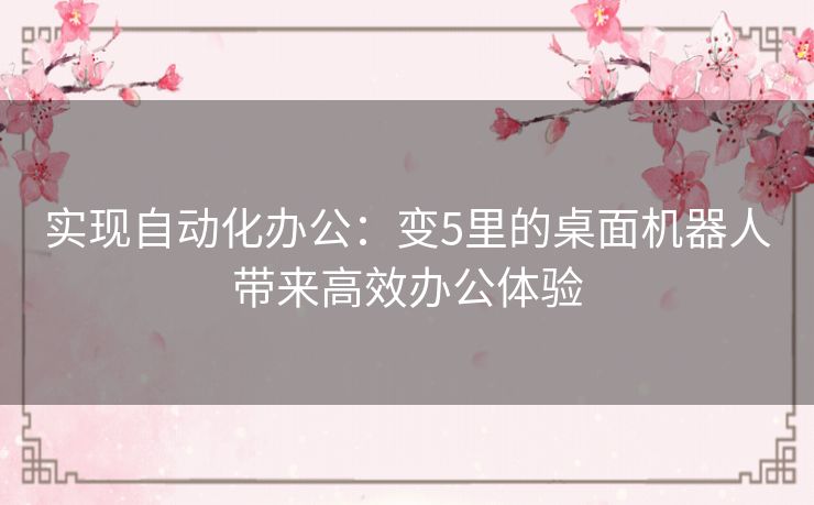实现自动化办公：变5里的桌面机器人带来高效办公体验