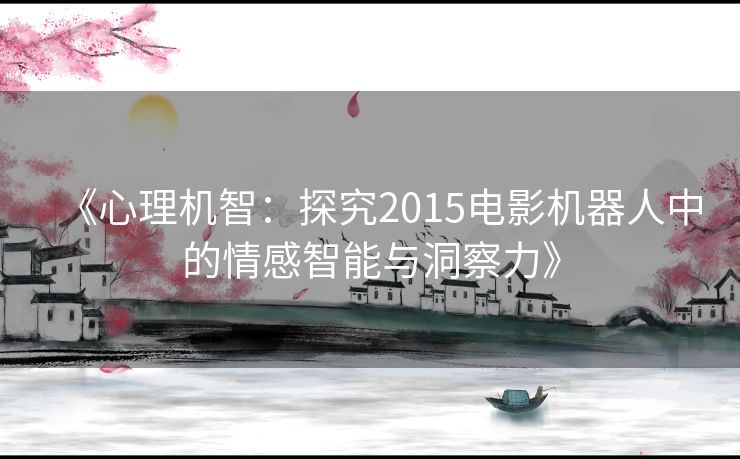 《心理机智：探究2015电影机器人中的情感智能与洞察力》