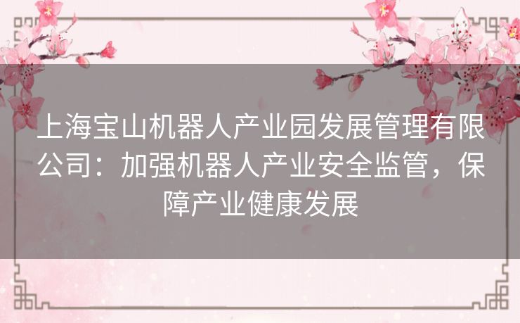 上海宝山机器人产业园发展管理有限公司：加强机器人产业安全监管，保障产业健康发展