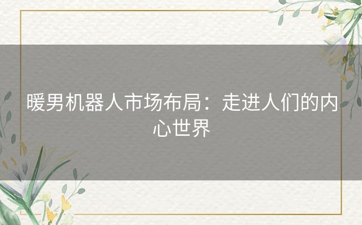 暖男机器人市场布局：走进人们的内心世界