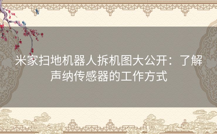 米家扫地机器人拆机图大公开：了解声纳传感器的工作方式