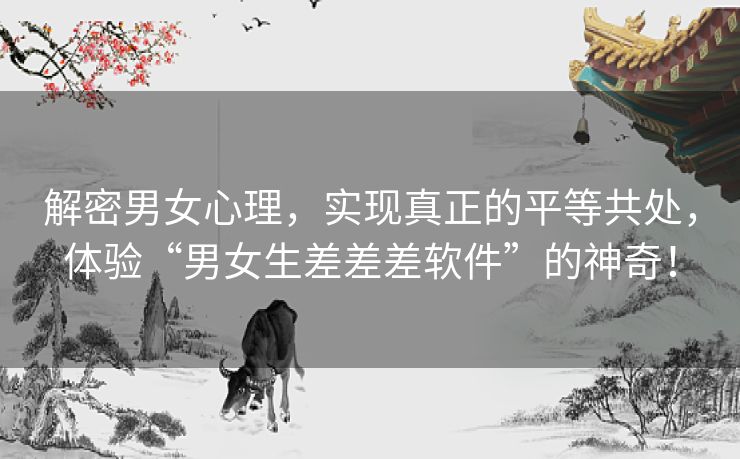解密男女心理，实现真正的平等共处，体验“男女生差差差软件”的神奇！