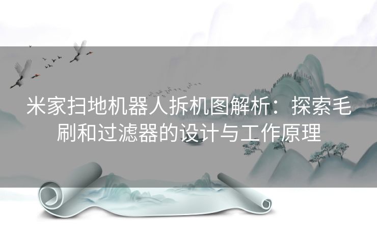 米家扫地机器人拆机图解析：探索毛刷和过滤器的设计与工作原理