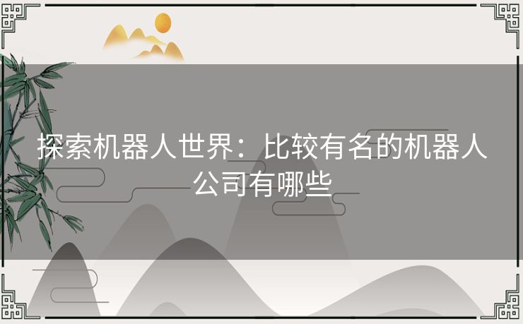 探索机器人世界：比较有名的机器人公司有哪些