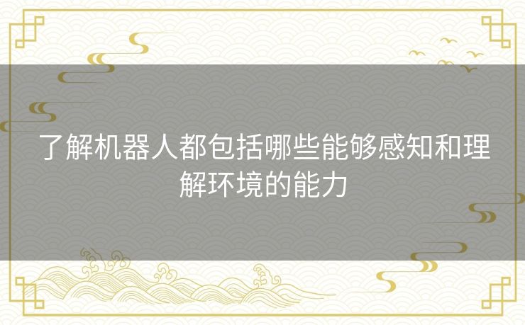 了解机器人都包括哪些能够感知和理解环境的能力