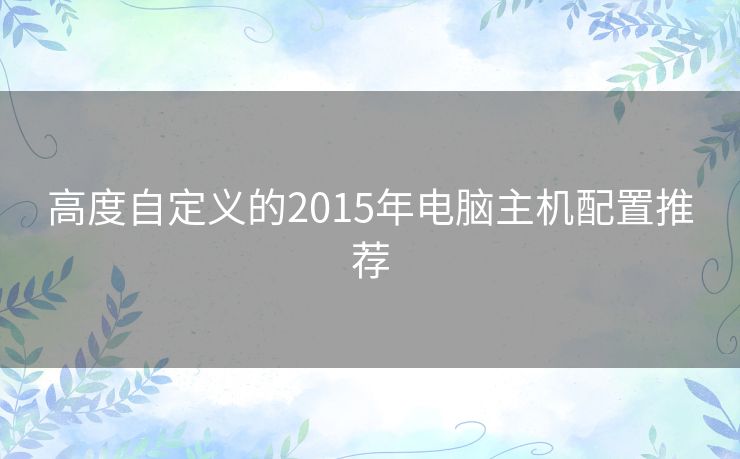 高度自定义的2015年电脑主机配置推荐