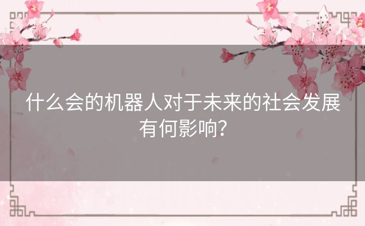 什么会的机器人对于未来的社会发展有何影响？