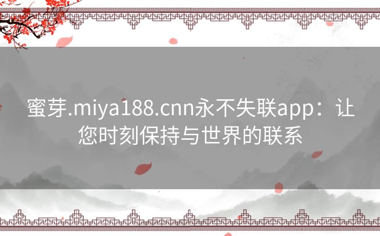 蜜芽.miya188.cnn永不失联app：让您时刻保持与世界的联系