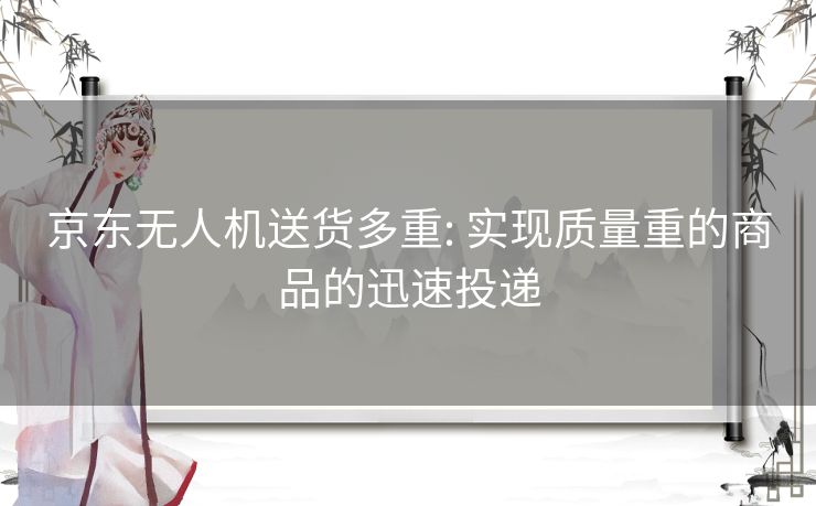 京东无人机送货多重: 实现质量重的商品的迅速投递