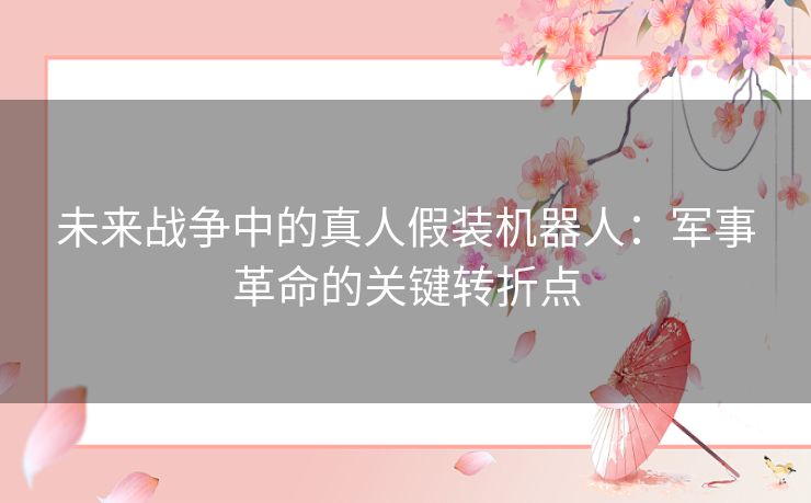 未来战争中的真人假装机器人：军事革命的关键转折点