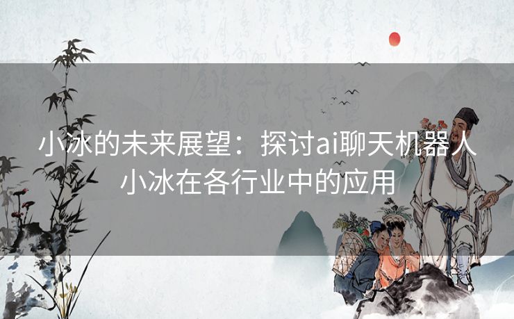 小冰的未来展望：探讨ai聊天机器人小冰在各行业中的应用