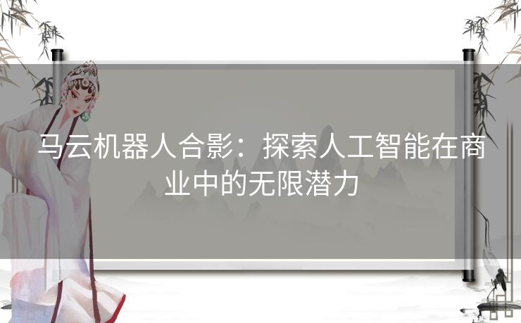 马云机器人合影：探索人工智能在商业中的无限潜力