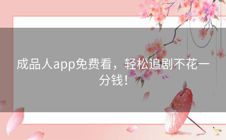 成品人app免费看，轻松追剧不花一分钱！