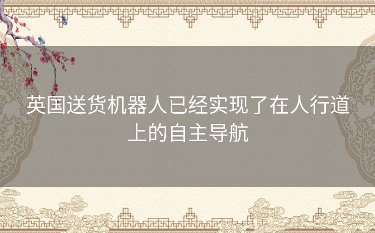英国送货机器人已经实现了在人行道上的自主导航