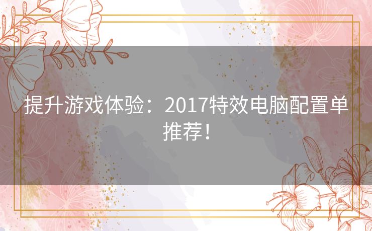 提升游戏体验：2017特效电脑配置单推荐！