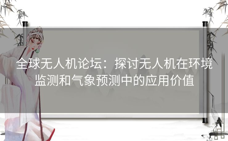 全球无人机论坛：探讨无人机在环境监测和气象预测中的应用价值