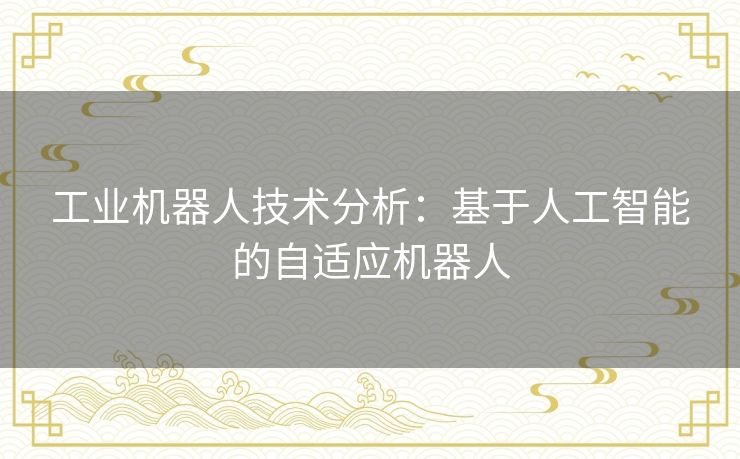 工业机器人技术分析：基于人工智能的自适应机器人