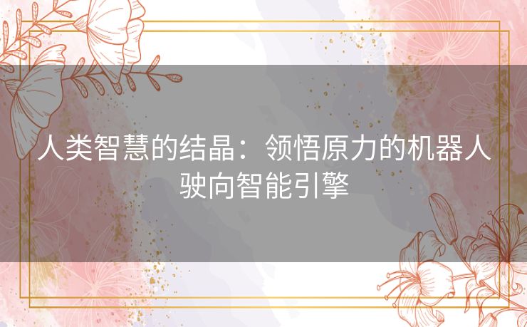 人类智慧的结晶：领悟原力的机器人驶向智能引擎
