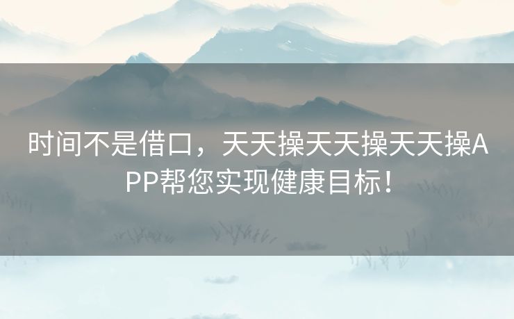 时间不是借口，天天操天天操天天操APP帮您实现健康目标！