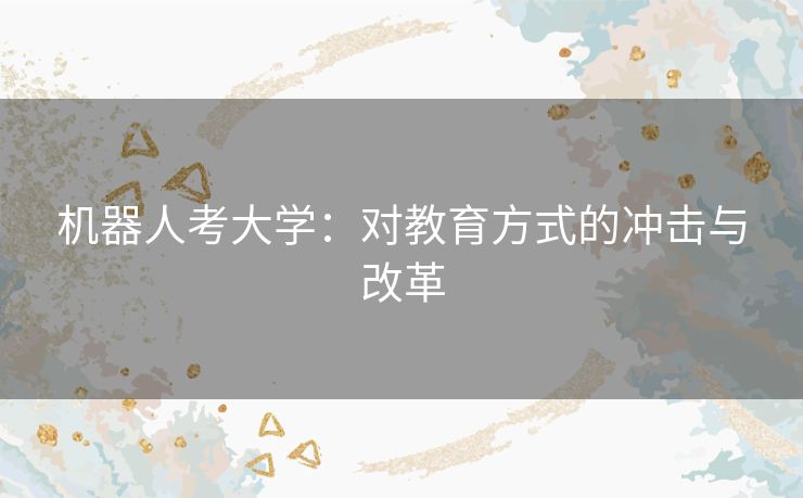 机器人考大学：对教育方式的冲击与改革