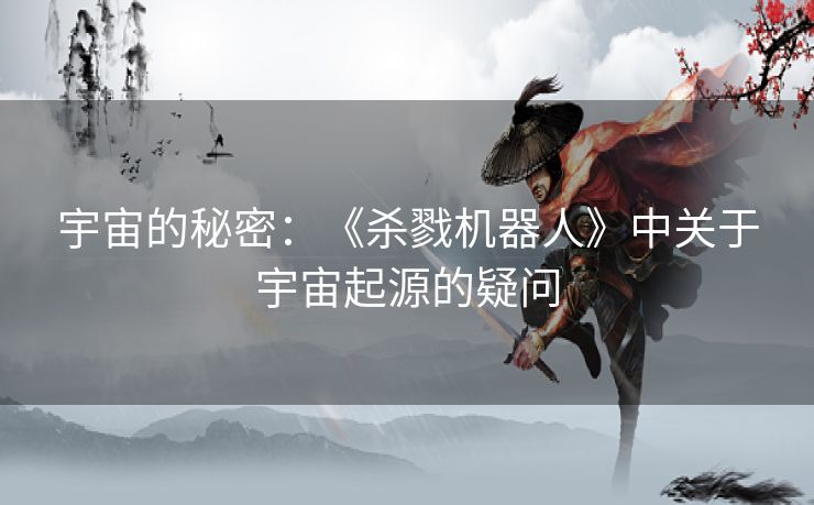 宇宙的秘密：《杀戮机器人》中关于宇宙起源的疑问