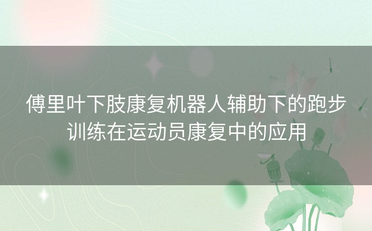傅里叶下肢康复机器人辅助下的跑步训练在运动员康复中的应用