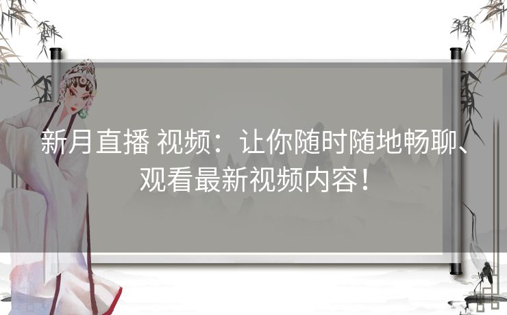 新月直播 视频：让你随时随地畅聊、观看最新视频内容！