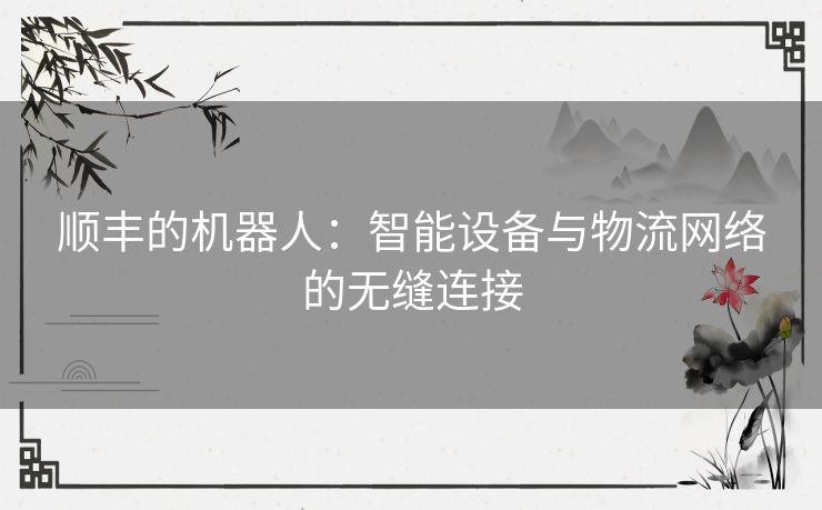 顺丰的机器人：智能设备与物流网络的无缝连接