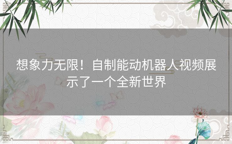 想象力无限！自制能动机器人视频展示了一个全新世界