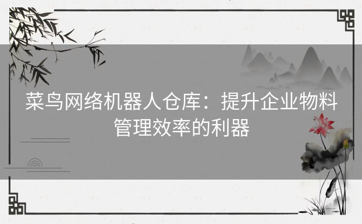 菜鸟网络机器人仓库：提升企业物料管理效率的利器