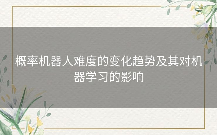 概率机器人难度的变化趋势及其对机器学习的影响